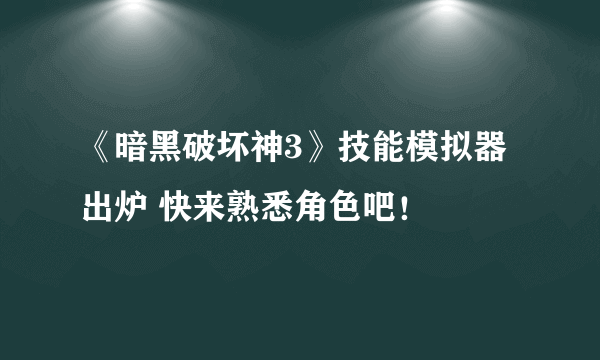 《暗黑破坏神3》技能模拟器出炉 快来熟悉角色吧！