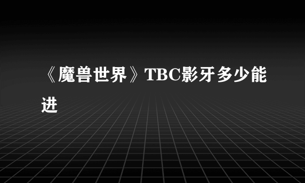 《魔兽世界》TBC影牙多少能进