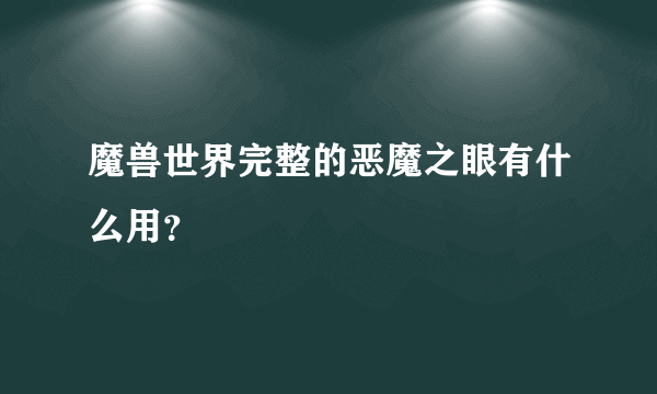 魔兽世界完整的恶魔之眼有什么用？