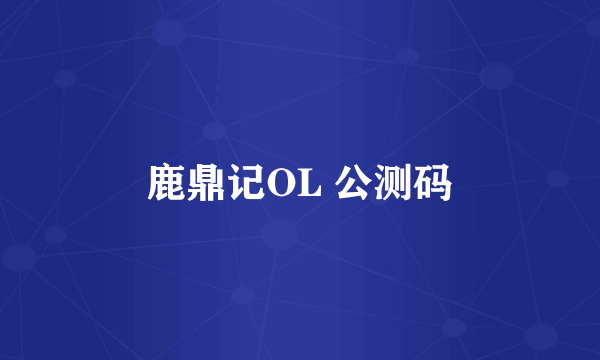 鹿鼎记OL 公测码