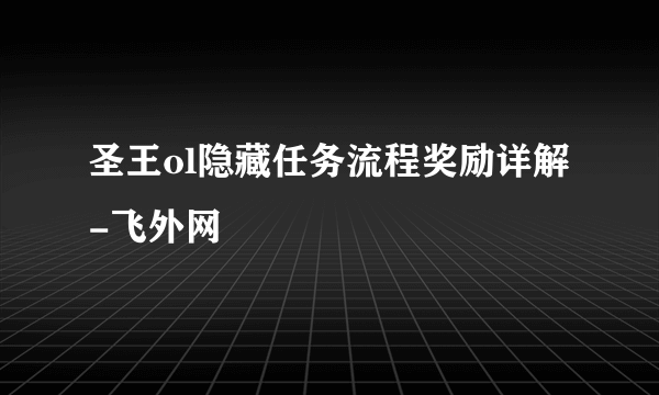 圣王ol隐藏任务流程奖励详解-飞外网