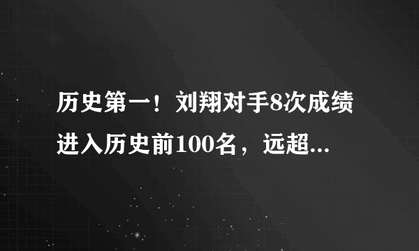 历史第一！刘翔对手8次成绩进入历史前100名，远超栏王阿兰约翰逊