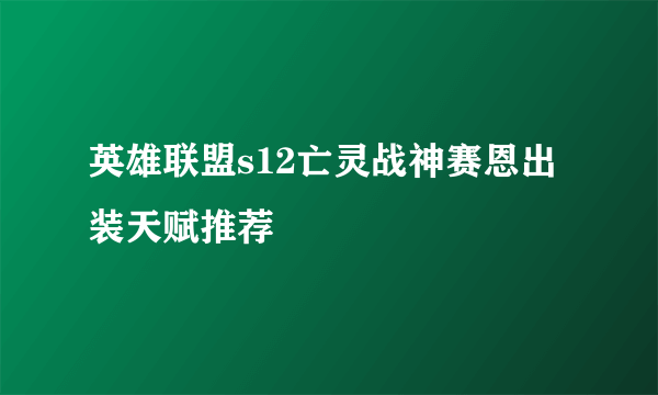 英雄联盟s12亡灵战神赛恩出装天赋推荐