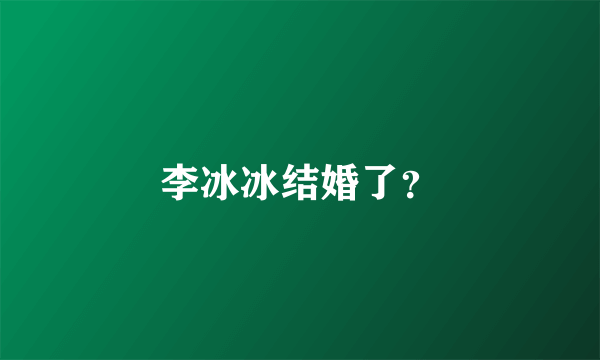 李冰冰结婚了？