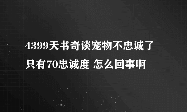 4399天书奇谈宠物不忠诚了 只有70忠诚度 怎么回事啊