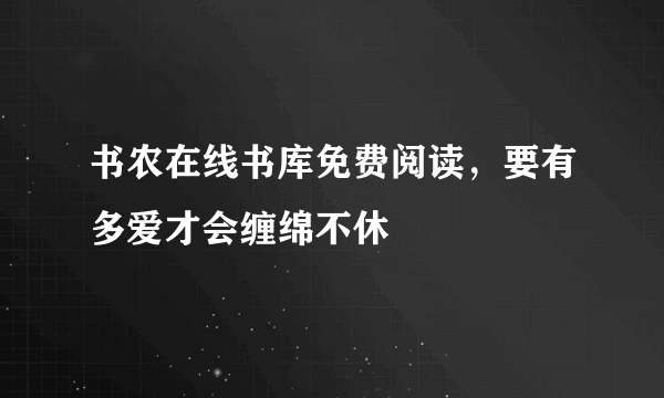 书农在线书库免费阅读，要有多爱才会缠绵不休