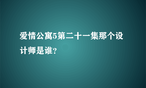 爱情公寓5第二十一集那个设计师是谁？