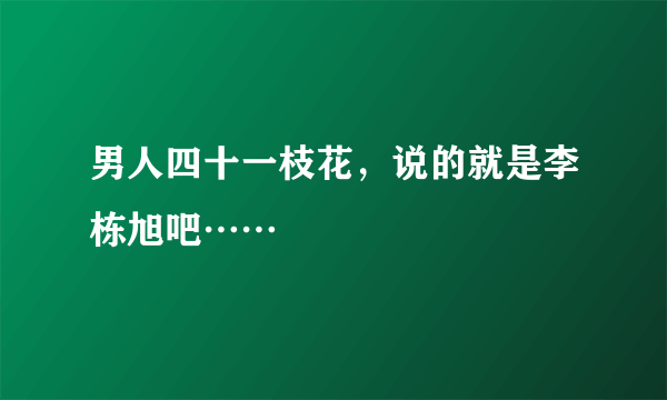 男人四十一枝花，说的就是李栋旭吧……