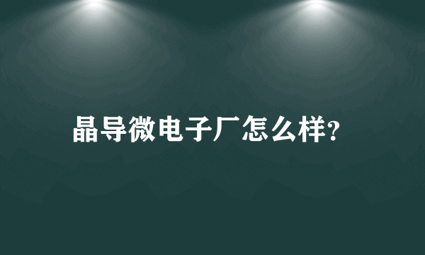 晶导微电子厂怎么样？