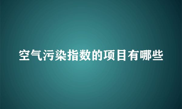 空气污染指数的项目有哪些