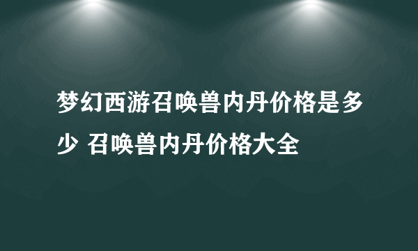 梦幻西游召唤兽内丹价格是多少 召唤兽内丹价格大全