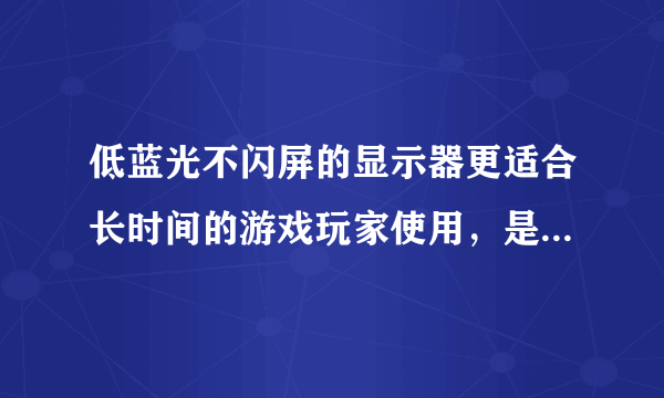 低蓝光不闪屏的显示器更适合长时间的游戏玩家使用，是真的吗？