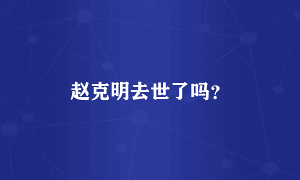 赵克明去世了吗？