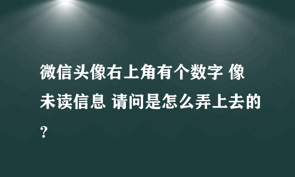 微信头像右上角有个数字 像未读信息 请问是怎么弄上去的？