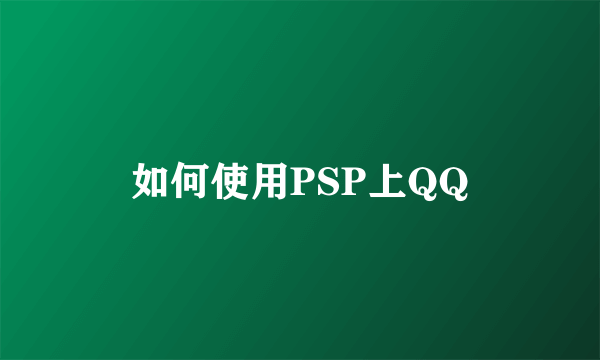 如何使用PSP上QQ