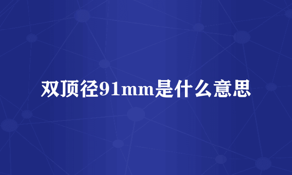 双顶径91mm是什么意思