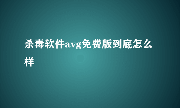 杀毒软件avg免费版到底怎么样