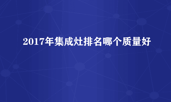 2017年集成灶排名哪个质量好