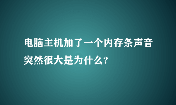 电脑主机加了一个内存条声音突然很大是为什么?