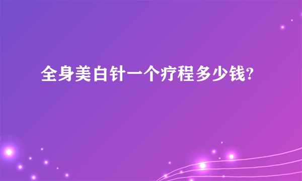 全身美白针一个疗程多少钱?