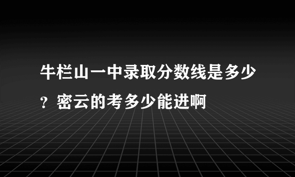 牛栏山一中录取分数线是多少？密云的考多少能进啊