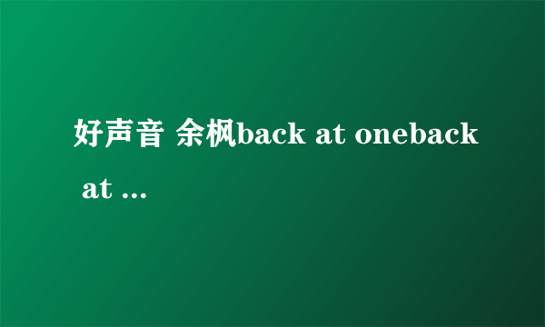 好声音 余枫back at oneback at one哪一期