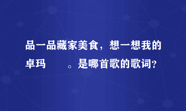 品一品藏家美食，想一想我的卓玛妺妺。是哪首歌的歌词？