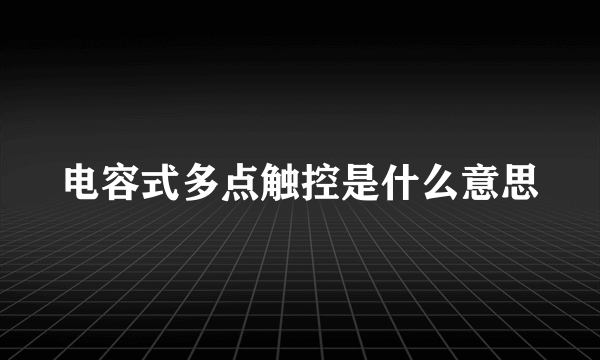 电容式多点触控是什么意思