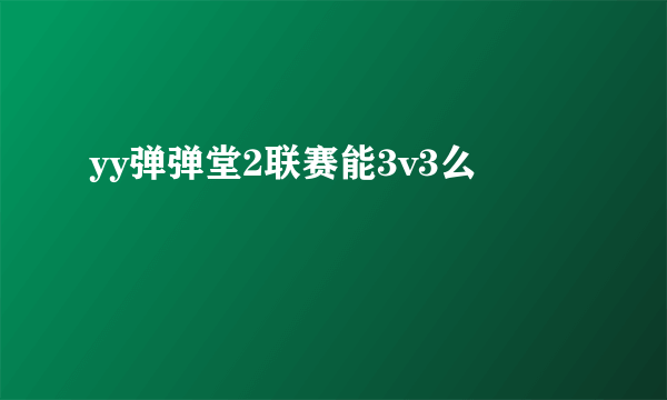 yy弹弹堂2联赛能3v3么