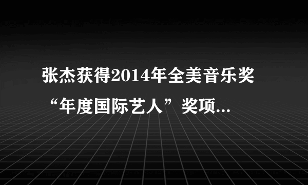 张杰获得2014年全美音乐奖 “年度国际艺人”奖项，什么水平