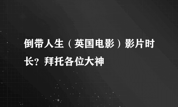 倒带人生（英国电影）影片时长？拜托各位大神