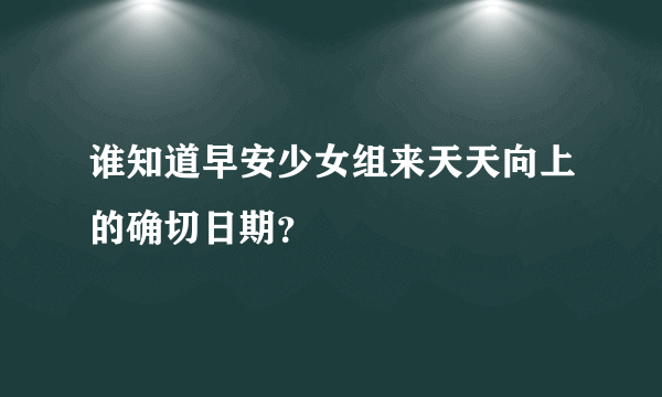 谁知道早安少女组来天天向上的确切日期？