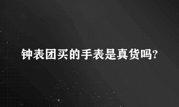 钟表团买的手表是真货吗?