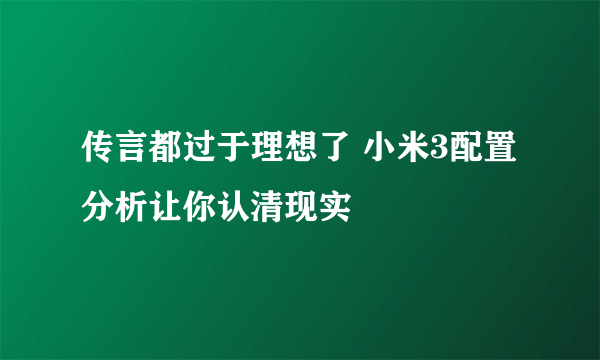 传言都过于理想了 小米3配置分析让你认清现实