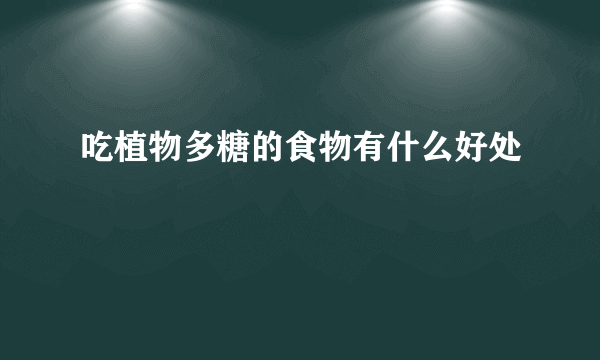 吃植物多糖的食物有什么好处