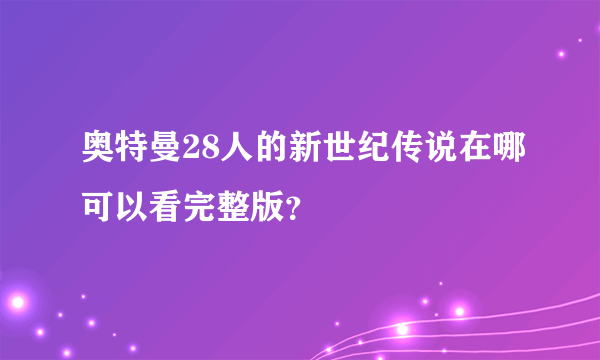 奥特曼28人的新世纪传说在哪可以看完整版？