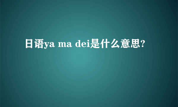 日语ya ma dei是什么意思?