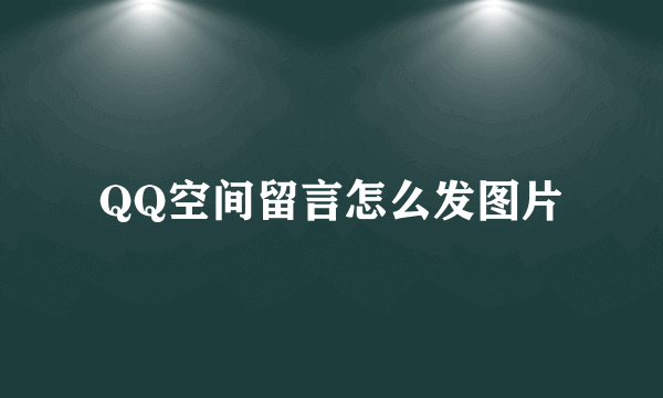 QQ空间留言怎么发图片