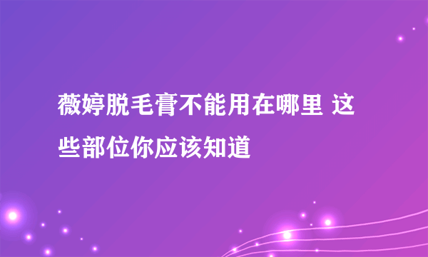 薇婷脱毛膏不能用在哪里 这些部位你应该知道