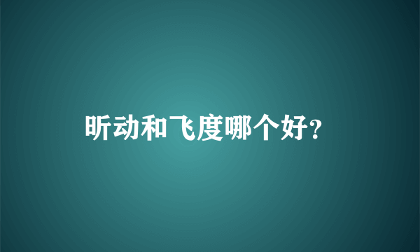 昕动和飞度哪个好？