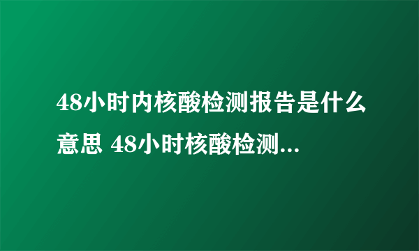 48小时内核酸检测报告是什么意思 48小时核酸检测证明多久出结果