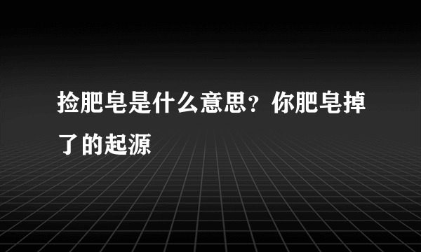 捡肥皂是什么意思？你肥皂掉了的起源