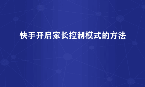 快手开启家长控制模式的方法