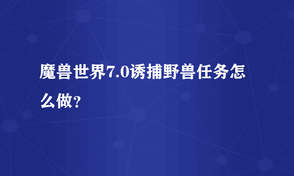 魔兽世界7.0诱捕野兽任务怎么做？