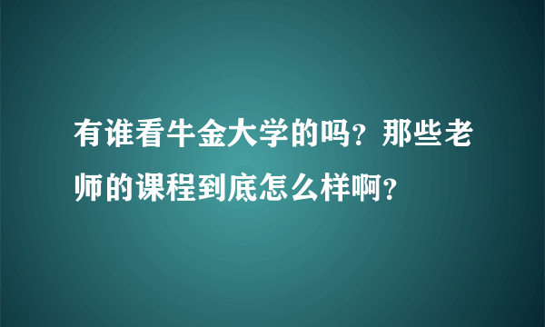 有谁看牛金大学的吗？那些老师的课程到底怎么样啊？