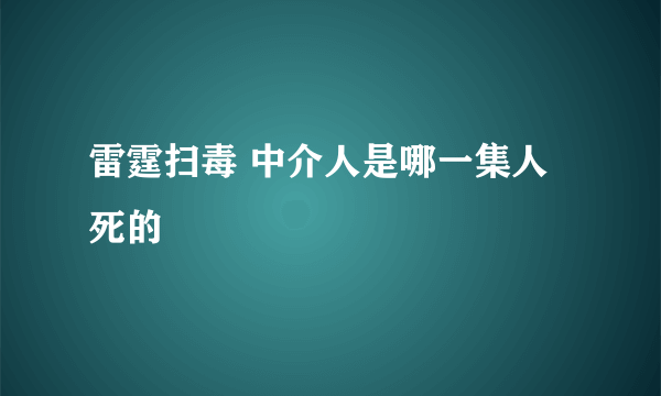 雷霆扫毒 中介人是哪一集人死的