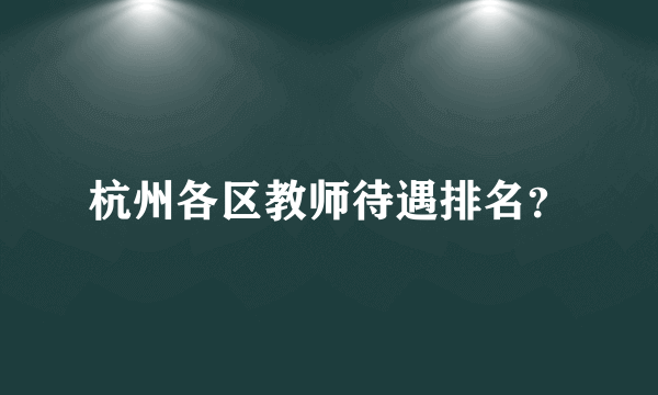 杭州各区教师待遇排名？