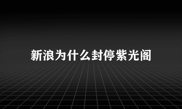 新浪为什么封停紫光阁