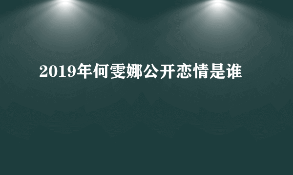 2019年何雯娜公开恋情是谁