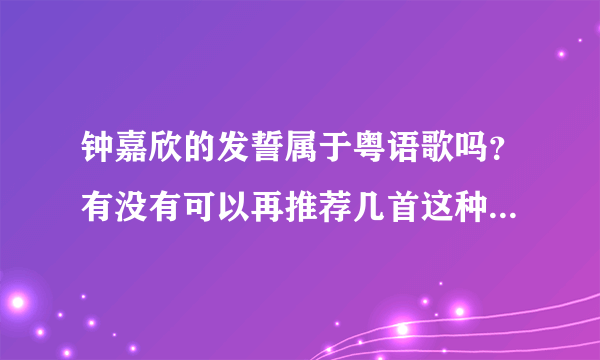 钟嘉欣的发誓属于粤语歌吗？有没有可以再推荐几首这种歌。我认为这个歌，比较抒情伤感的。希望类型一样。